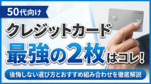 イメージ：【50代向け】クレジットカード最強の2枚はコレ！後悔しない選び方とおすすめ組み合わせを徹底解説