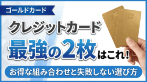 イメージ：【ゴールドカード版】クレジットカード最強の2枚！お得な組み合わせと失敗しない選び方【2026年最新】