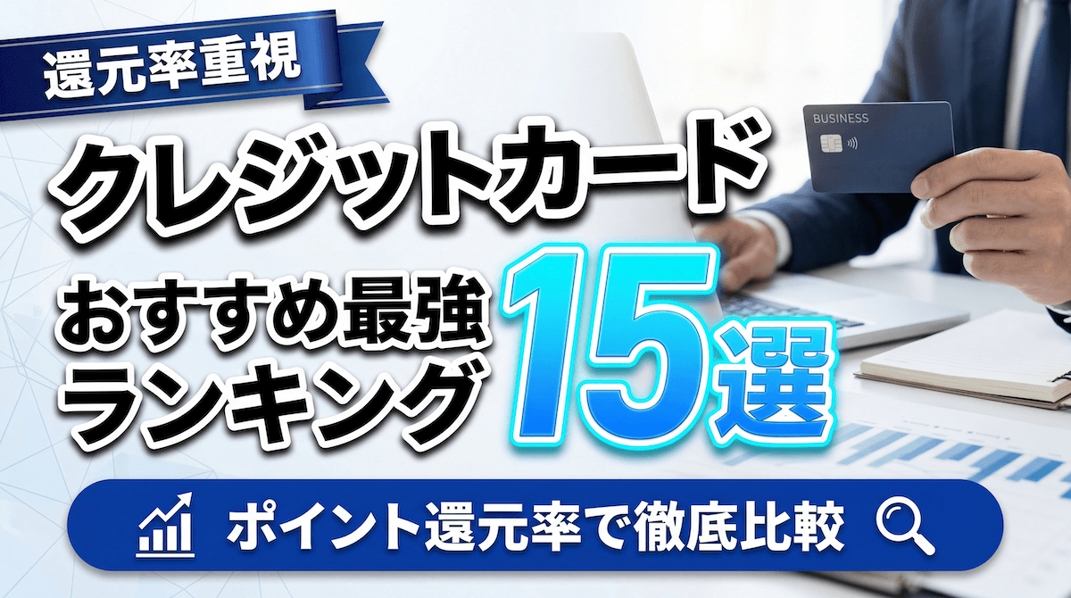 還元率の高いクレジットカードおすすめ最強ランキング15選！