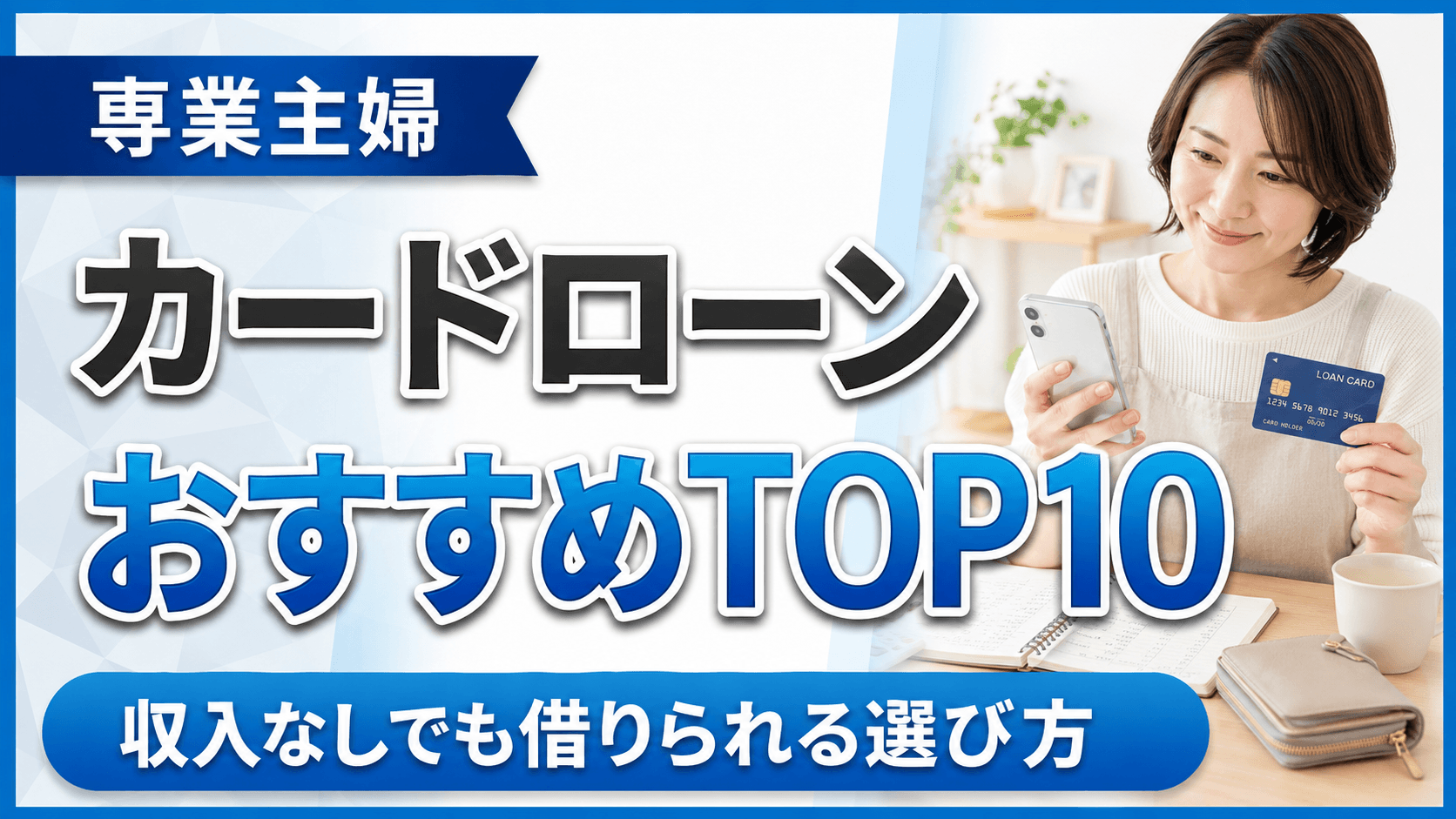 【2026年最新】専業主婦におすすめのカードローンランキングTOP10！収入なしでも借りられる選び方