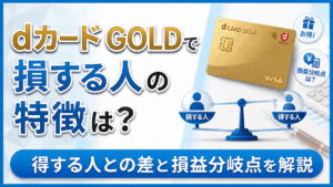 イメージ：dカードゴールドで損する人の特徴は？得する人との差と年会費の損益分岐点を解説