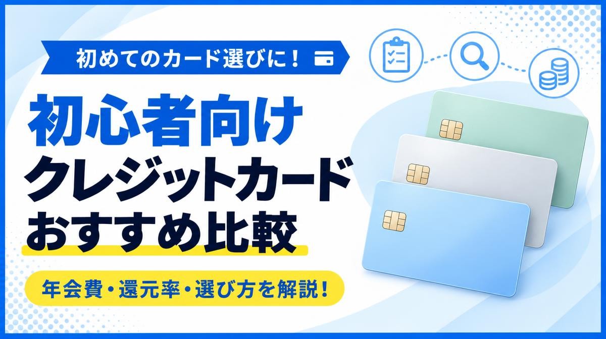 初心者におすすめのクレジットカード比較｜「初めてのカード選びに！」「初心者向けクレジットカードおすすめ比較」「年会費・還元率・選び方を解説！」の文字と無地のカード3枚